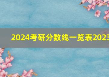 2024考研分数线一览表2023