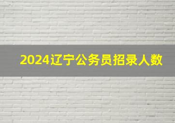 2024辽宁公务员招录人数