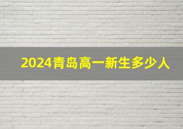 2024青岛高一新生多少人