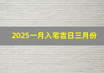 2025一月入宅吉日三月份