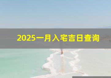 2025一月入宅吉日查询