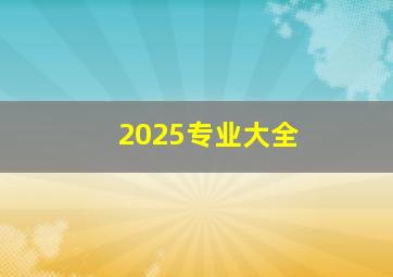 2025专业大全