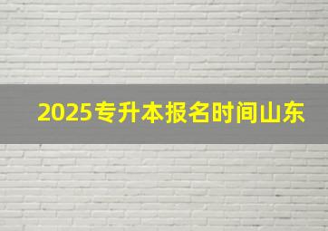 2025专升本报名时间山东