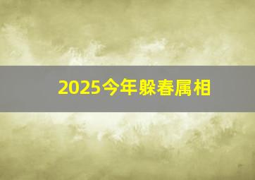 2025今年躲春属相