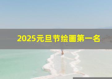 2025元旦节绘画第一名