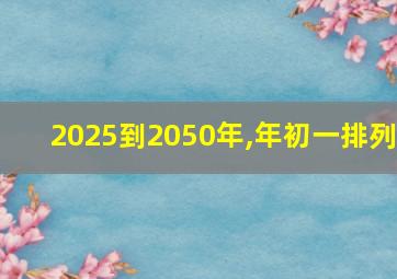 2025到2050年,年初一排列