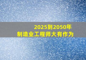 2025到2050年制造业工程师大有作为