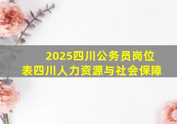 2025四川公务员岗位表四川人力资源与社会保障