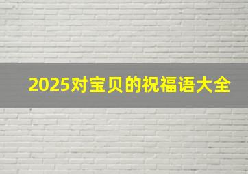 2025对宝贝的祝福语大全