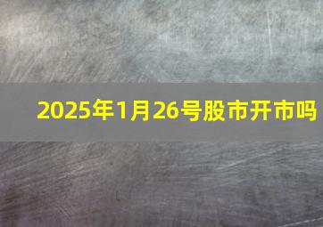 2025年1月26号股市开市吗