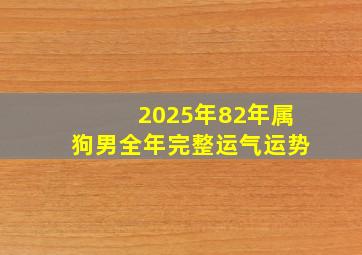 2025年82年属狗男全年完整运气运势