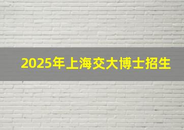 2025年上海交大博士招生