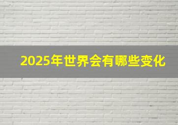 2025年世界会有哪些变化