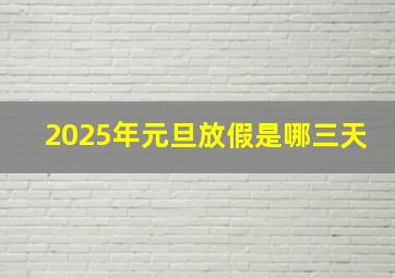 2025年元旦放假是哪三天