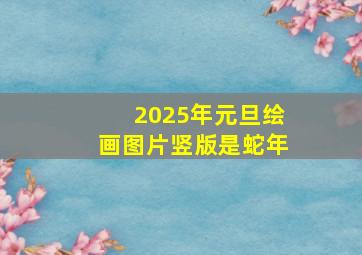 2025年元旦绘画图片竖版是蛇年