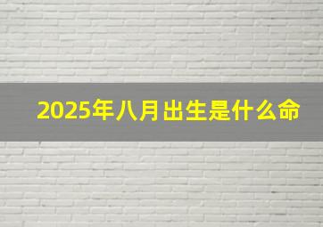 2025年八月出生是什么命