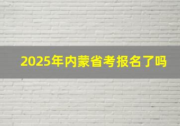 2025年内蒙省考报名了吗