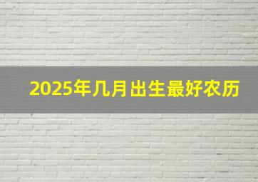 2025年几月出生最好农历