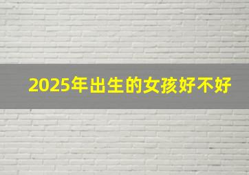 2025年出生的女孩好不好