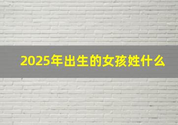 2025年出生的女孩姓什么