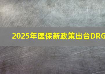 2025年医保新政策出台DRG