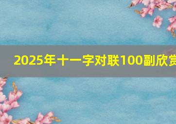 2025年十一字对联100副欣赏