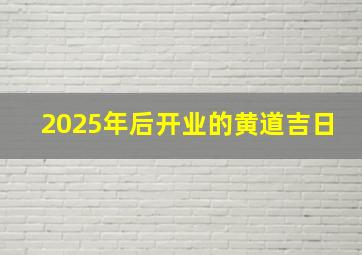 2025年后开业的黄道吉日