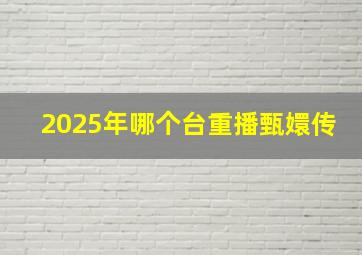 2025年哪个台重播甄嬛传