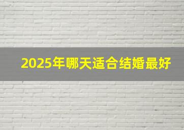 2025年哪天适合结婚最好