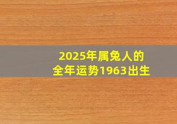 2025年属兔人的全年运势1963出生