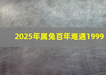 2025年属兔百年难遇1999