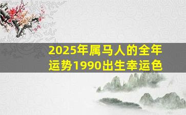 2025年属马人的全年运势1990出生幸运色