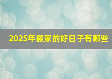 2025年搬家的好日子有哪些