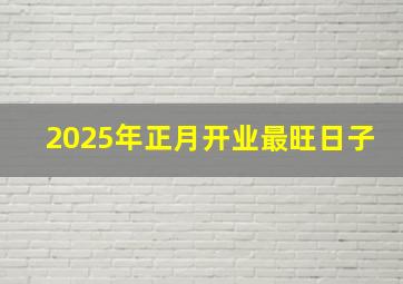 2025年正月开业最旺日子