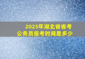 2025年湖北省省考公务员报考时间是多少