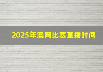 2025年澳网比赛直播时间