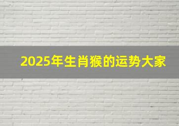 2025年生肖猴的运势大家