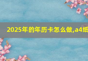 2025年的年历卡怎么做,a4纸