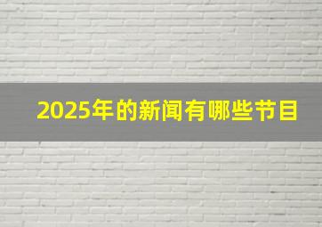 2025年的新闻有哪些节目