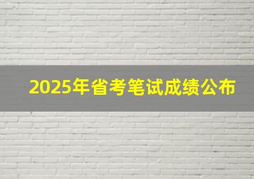 2025年省考笔试成绩公布