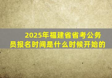 2025年福建省省考公务员报名时间是什么时候开始的