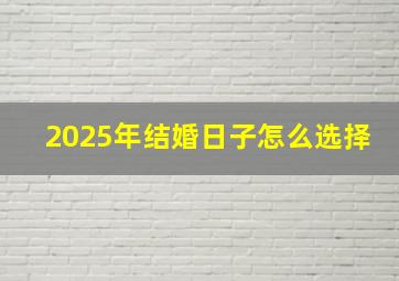 2025年结婚日子怎么选择