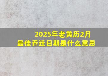 2025年老黄历2月最佳乔迁日期是什么意思