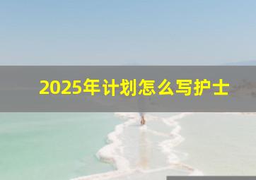 2025年计划怎么写护士