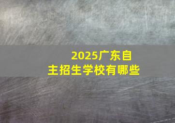 2025广东自主招生学校有哪些