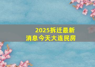 2025拆迁最新消息今天大连民房