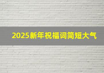 2025新年祝福词简短大气