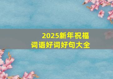 2025新年祝福词语好词好句大全