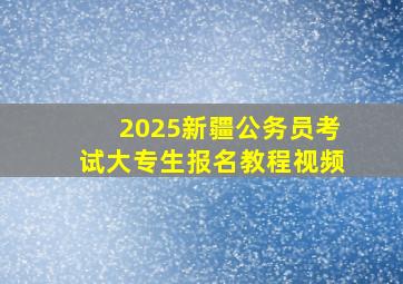 2025新疆公务员考试大专生报名教程视频