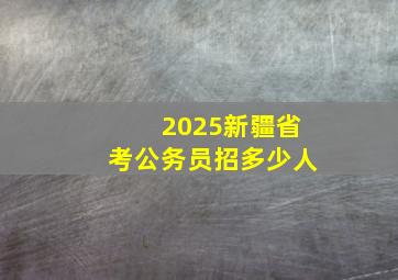 2025新疆省考公务员招多少人